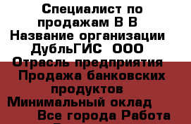 Специалист по продажам В2В › Название организации ­ ДубльГИС, ООО › Отрасль предприятия ­ Продажа банковских продуктов › Минимальный оклад ­ 80 000 - Все города Работа » Вакансии   . Мурманская обл.,Оленегорск г.